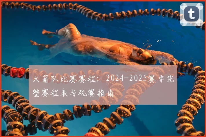 火箭队比赛赛程：2024-2025赛季完整赛程表与观赛指南