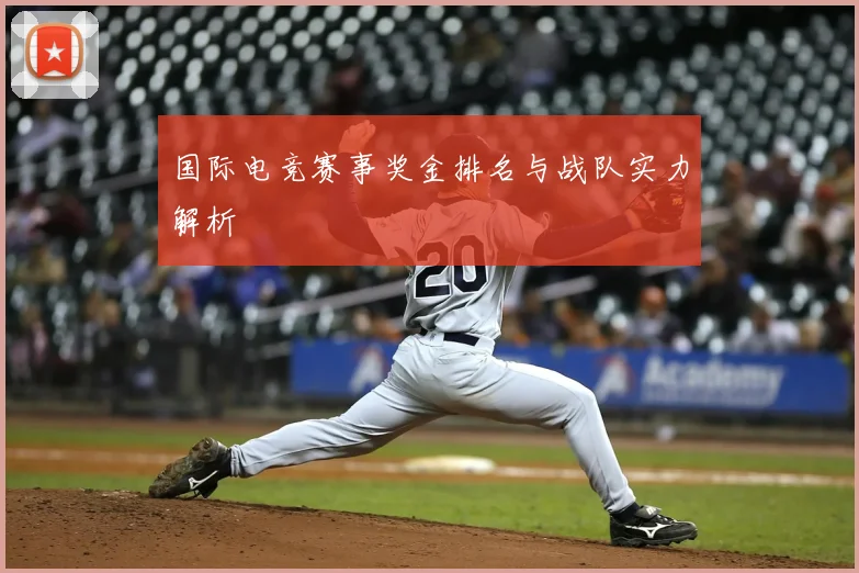 国际电竞赛事奖金排名与战队实力解析