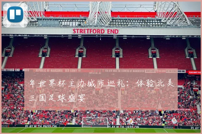 年世界杯主办城市巡礼：体验北美三国足球盛宴