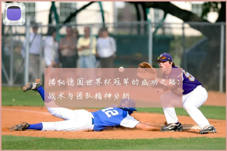 揭秘德国世界杯冠军的成功之路：战术与团队精神分析